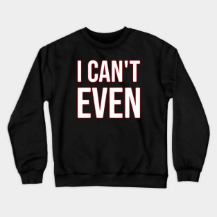 I can't even Crewneck Sweatshirt